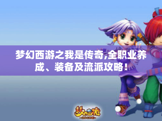 梦幻西游之我是传奇,全职业养成、装备及流派攻略！
