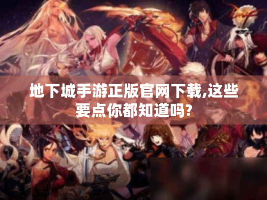 地下城手游正版官网下载,这些要点你都知道吗?