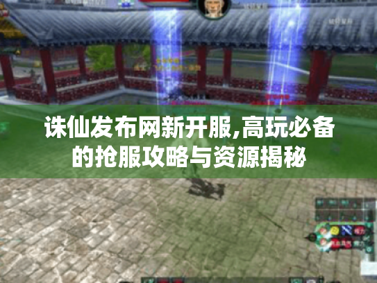 诛仙发布网新开服,高玩必备的抢服攻略与资源揭秘