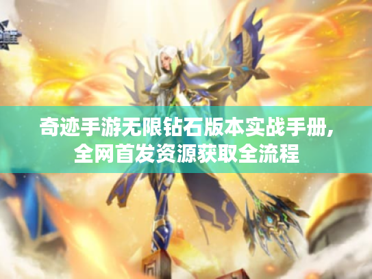 奇迹手游无限钻石版本实战手册,全网首发资源获取全流程