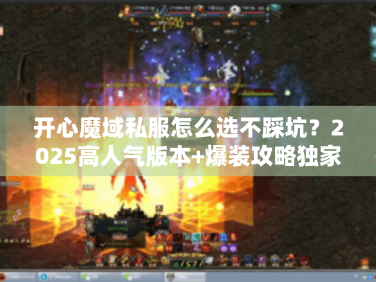 开心魔域私服怎么选不踩坑？2025高人气版本+爆装攻略独家揭秘