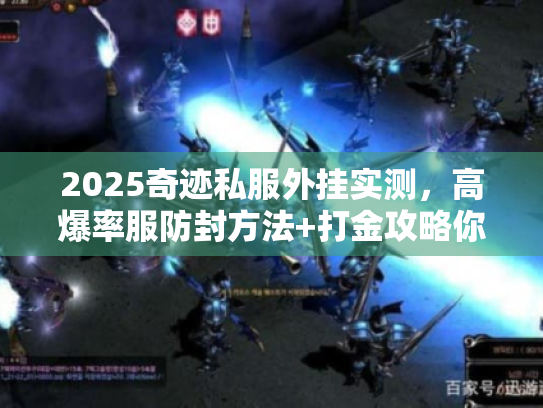 2025奇迹私服外挂实测，高爆率服防封方法+打金攻略你选对了吗？