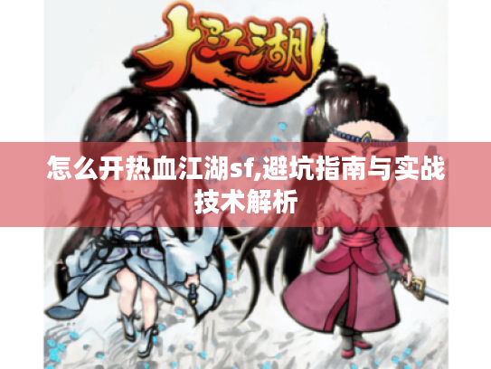 怎么开热血江湖sf,避坑指南与实战技术解析