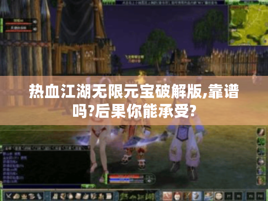 热血江湖无限元宝破解版,靠谱吗?后果你能承受?