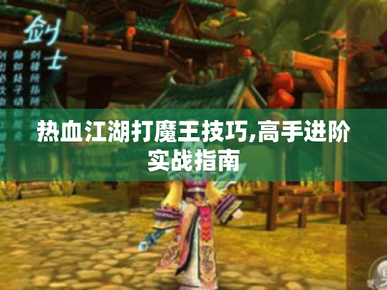 热血江湖打魔王技巧,高手进阶实战指南