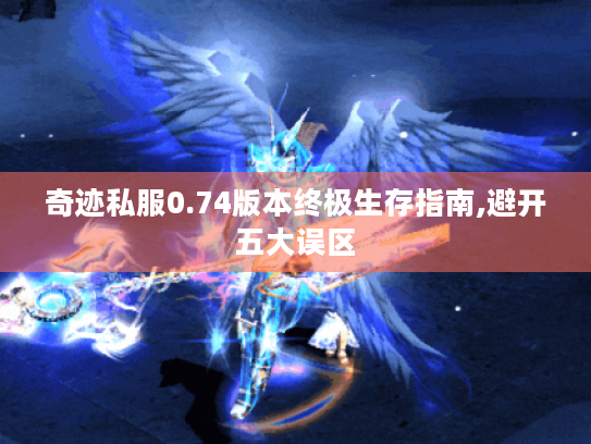 奇迹私服0.74版本终极生存指南,避开五大误区