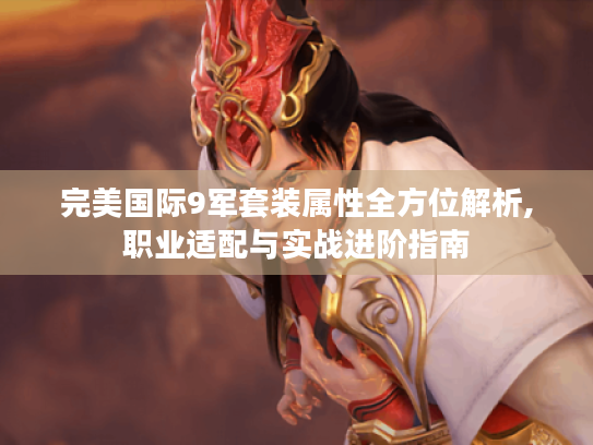 完美国际9军套装属性全方位解析,职业适配与实战进阶指南