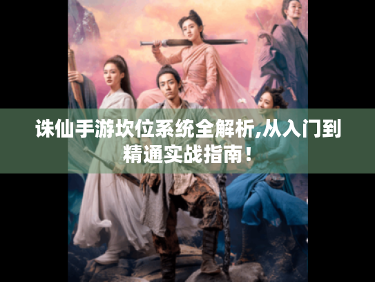 诛仙手游坎位系统全解析,从入门到精通实战指南! 诛仙手游坎位系统全解析,从入门到精通实战指南!