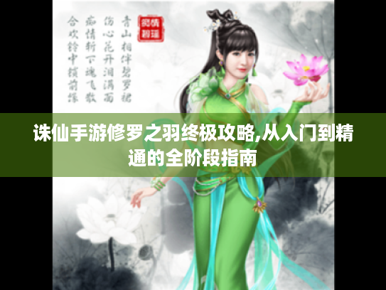 诛仙手游修罗之羽终极攻略,从入门到精通的全阶段指南