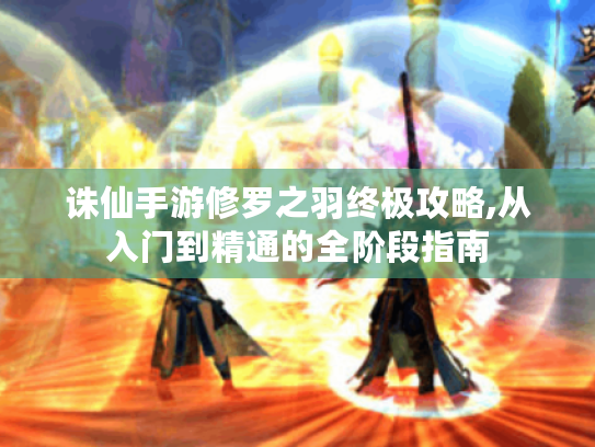 诛仙手游修罗之羽终极攻略,从入门到精通的全阶段指南