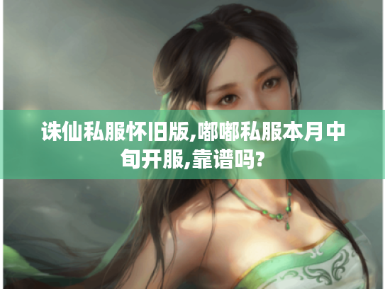 诛仙私服怀旧版,嘟嘟私服本月中旬开服,靠谱吗?