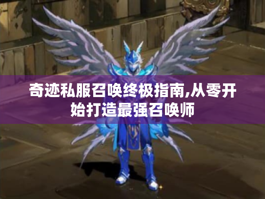 奇迹私服召唤终极指南,从零开始打造最强召唤师 奇迹私服召唤终极指南,从零开始打造最强召唤师