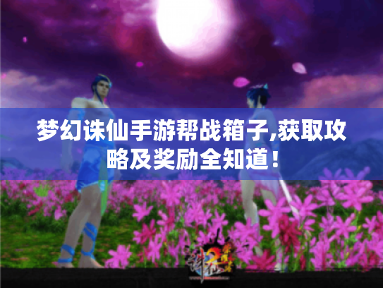 梦幻诛仙手游帮战箱子,获取攻略及奖励全知道！