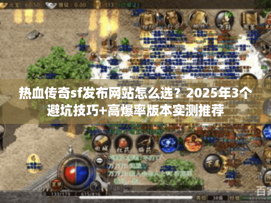 热血传奇sf发布网站怎么选？2025年3个避坑技巧+高爆率版本实测推荐