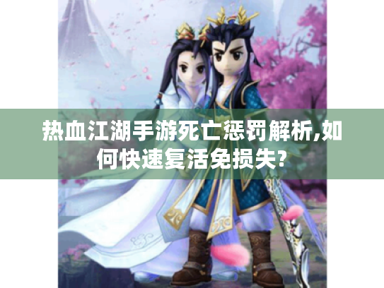 热血江湖手游死亡惩罚解析,如何快速复活免损失? 热血江湖手游死亡惩罚解析,如何快速复活免损失?