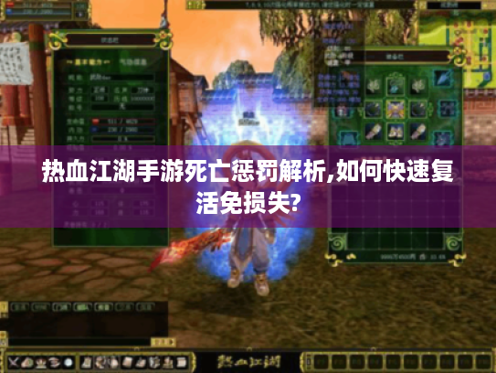热血江湖手游死亡惩罚解析,如何快速复活免损失? 热血江湖手游死亡惩罚解析,如何快速复活免损失?