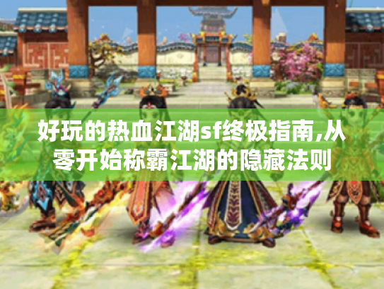 好玩的热血江湖sf终极指南,从零开始称霸江湖的隐藏法则 好玩的热血江湖sf终极指南,从零开始称霸江湖的隐藏法则