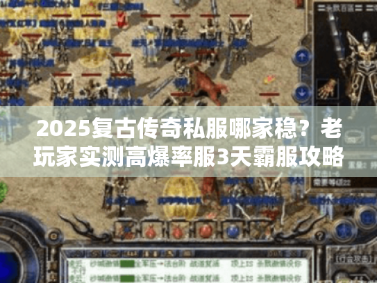 2025复古传奇私服哪家稳?老玩家实测高爆率服3天霸服攻略 2025复古传奇私服哪家稳?老玩家实测高爆率服3天霸服攻略