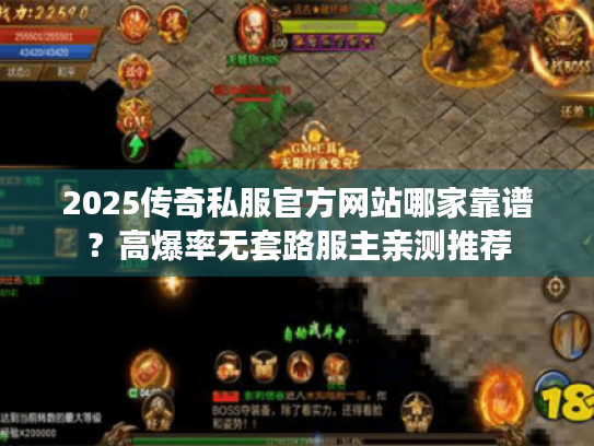 2025传奇私服官方网站哪家靠谱？高爆率无套路服主亲测推荐