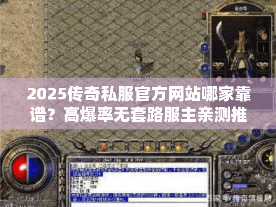 2025传奇私服官方网站哪家靠谱？高爆率无套路服主亲测推荐
