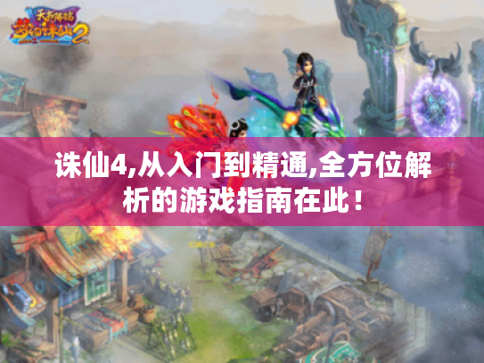 诛仙4,从入门到精通,全方位解析的游戏指南在此！