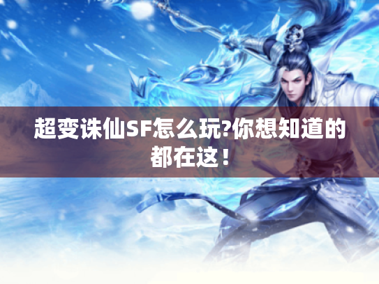 超变诛仙SF怎么玩?你想知道的都在这！