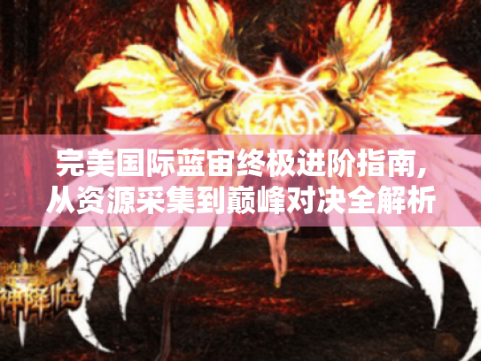 完美国际蓝宙终极进阶指南,从资源采集到巅峰对决全解析