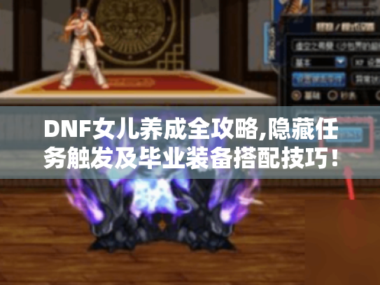 DNF女儿养成全攻略,隐藏任务触发及毕业装备搭配技巧！