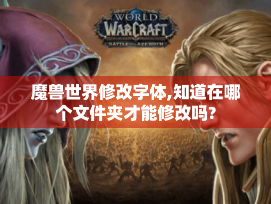 魔兽世界修改字体,知道在哪个文件夹才能修改吗? 魔兽世界修改字体,知道在哪个文件夹才能修改吗?
