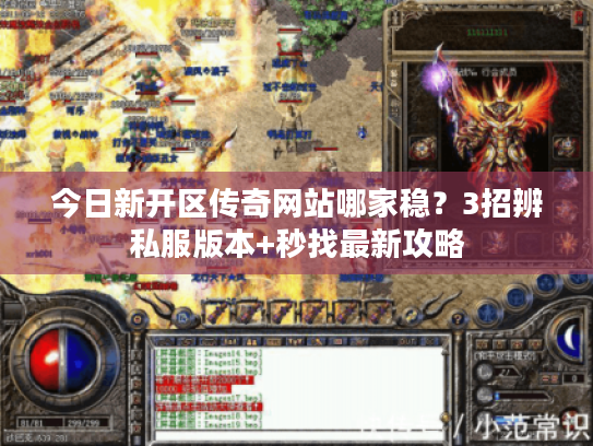 今日新开区传奇网站哪家稳?3招辨私服版本+秒找最新攻略 今日新开区传奇网站哪家稳?3招辨私服版本+秒找最新攻略