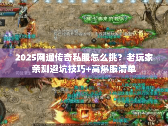 2025网通传奇私服怎么挑?老玩家亲测避坑技巧+高爆服清单 2025网通传奇私服怎么挑?老玩家亲测避坑技巧+高爆服清单