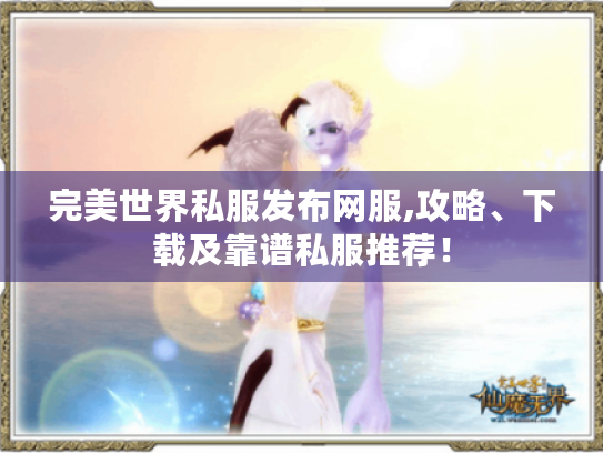 完美世界私服发布网服,攻略、下载及靠谱私服推荐！