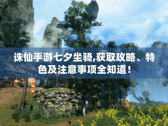 诛仙手游七夕坐骑,获取攻略、特色及注意事项全知道！