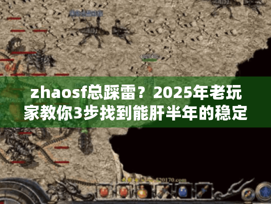 zhaosf总踩雷？2025年老玩家教你3步找到能肝半年的稳定服