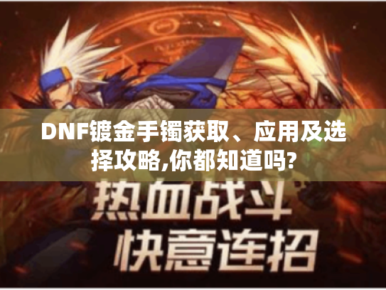DNF镀金手镯获取、应用及选择攻略,你都知道吗?