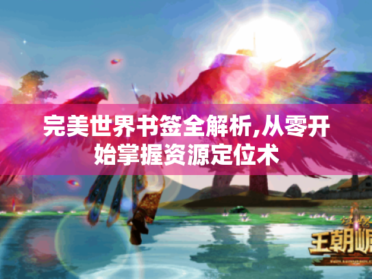 完美世界书签全解析,从零开始掌握资源定位术