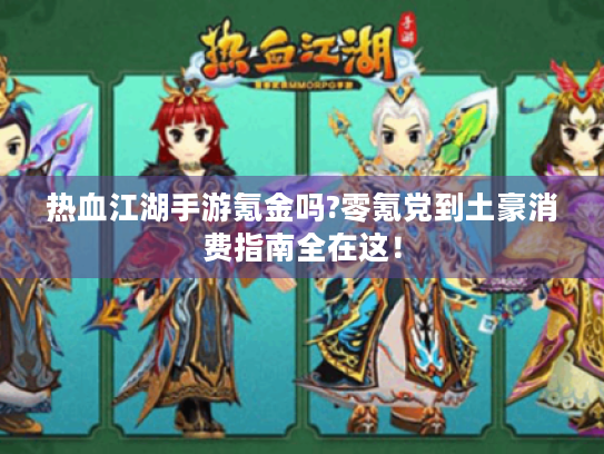 热血江湖手游氪金吗?零氪党到土豪消费指南全在这！