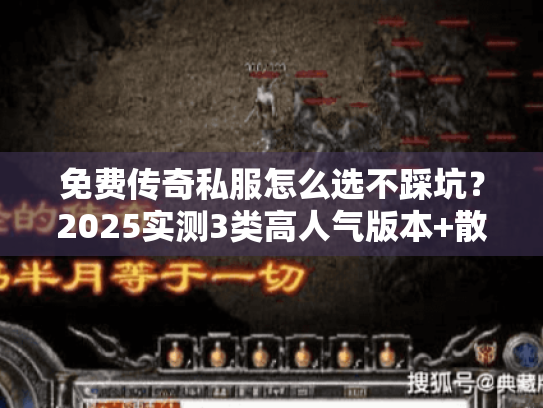 免费传奇私服怎么选不踩坑？2025实测3类高人气版本+散人必看攻略