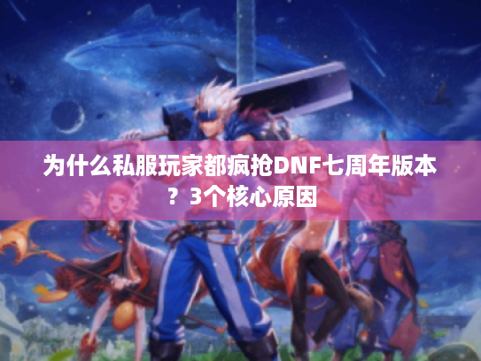 为什么私服玩家都疯抢DNF七周年版本？3个核心原因