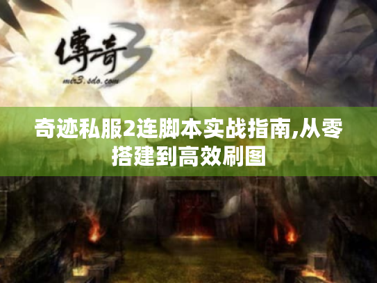 奇迹私服2连脚本实战指南,从零搭建到高效刷图