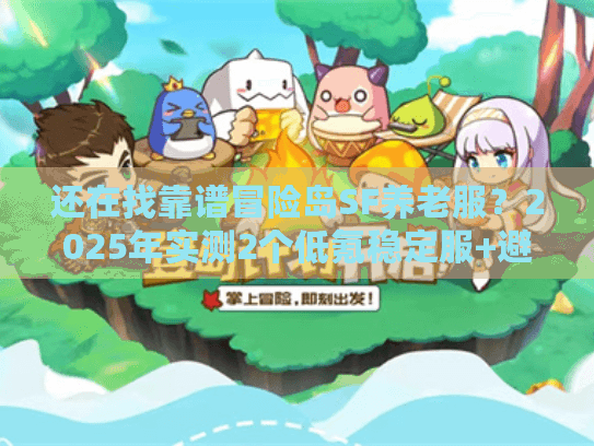 还在找靠谱冒险岛SF养老服？2025年实测2个低氪稳定服+避坑攻略