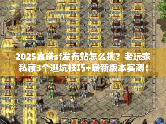 2025靠谱sf发布站怎么挑？老玩家私藏3个避坑技巧+最新版本实测！