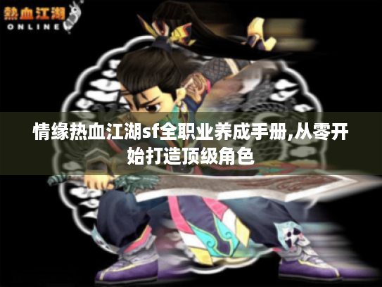 情缘热血江湖sf全职业养成手册,从零开始打造顶级角色 情缘热血江湖sf全职业养成手册,从零开始打造顶级角色