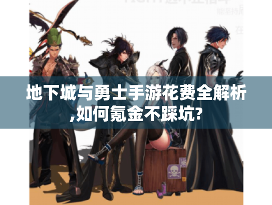 地下城与勇士手游花费全解析,如何氪金不踩坑?