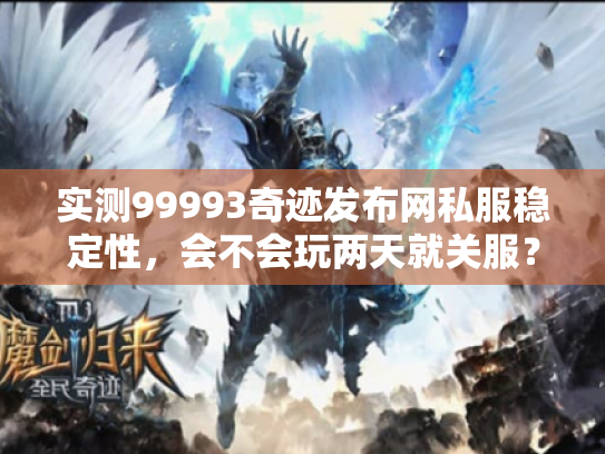 实测99993奇迹发布网私服稳定性,会不会玩两天就关服? 实测99993奇迹发布网私服稳定性,会不会玩两天就关服?