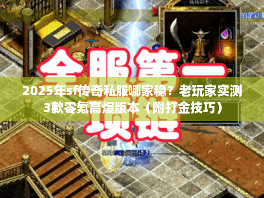 2025年sf传奇私服哪家稳？老玩家实测3款零氪高爆版本（附打金技巧）