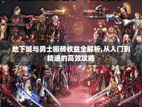 地下城与勇士搬砖收益全解析,从入门到精通的高效攻略