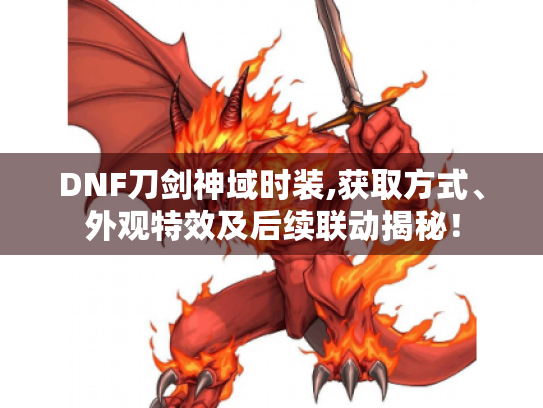 DNF刀剑神域时装,获取方式、外观特效及后续联动揭秘! DNF刀剑神域时装,获取方式、外观特效及后续联动揭秘!