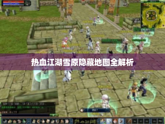 热血江湖雪原隐藏地图全解析