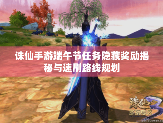 诛仙手游端午节任务隐藏奖励揭秘与速刷路线规划